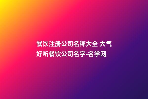 餐饮注册公司名称大全 大气好听餐饮公司名字-名学网
